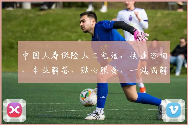 中国人寿保险人工电话，快速咨询，专业解答，贴心服务，一站式解决您的保险疑问，三分钟内接通