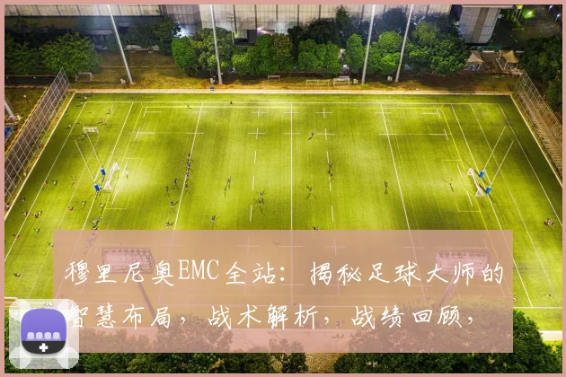 穆里尼奥EMC全站：揭秘足球大师的智慧布局，战术解析，战绩回顾，精彩纷呈