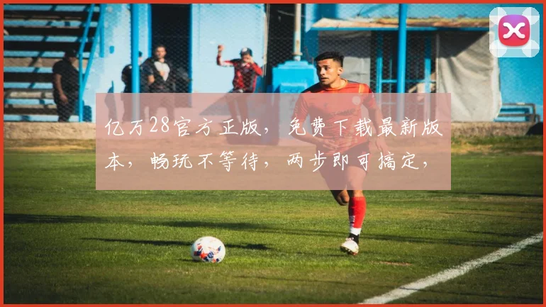 亿万28官方正版，免费下载最新版本，畅玩不等待，两步即可搞定，速来体验