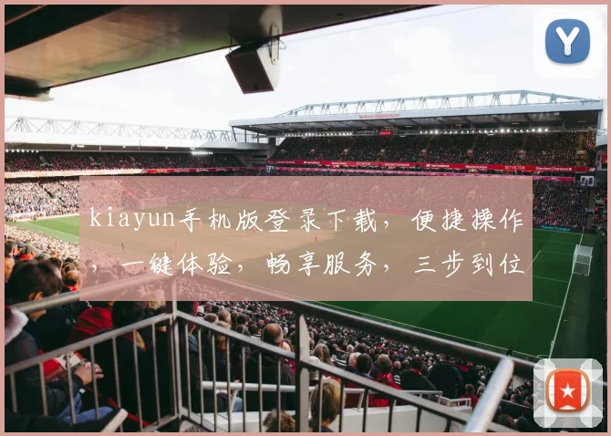 kiayun手机版登录下载，便捷操作，一键体验，畅享服务，三步到位，必备神器，不容错过