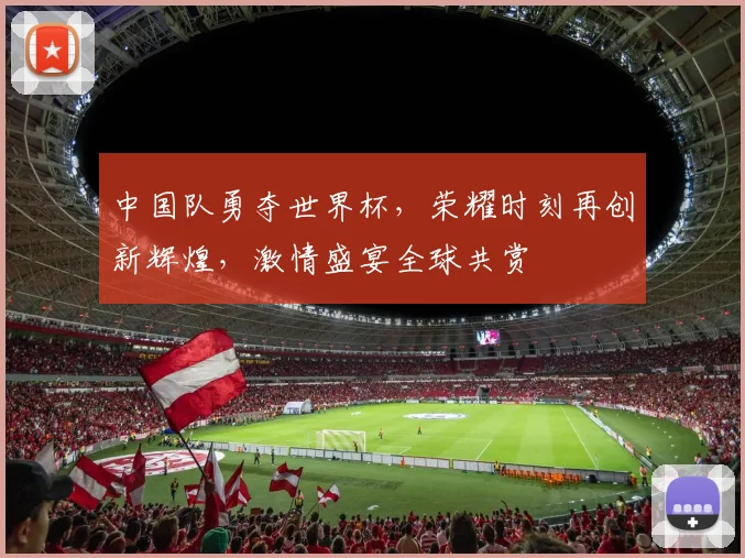 中国队勇夺世界杯，荣耀时刻再创新辉煌，激情盛宴全球共赏