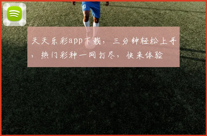 天天乐彩app下载，三分钟轻松上手，热门彩种一网打尽，快来体验
