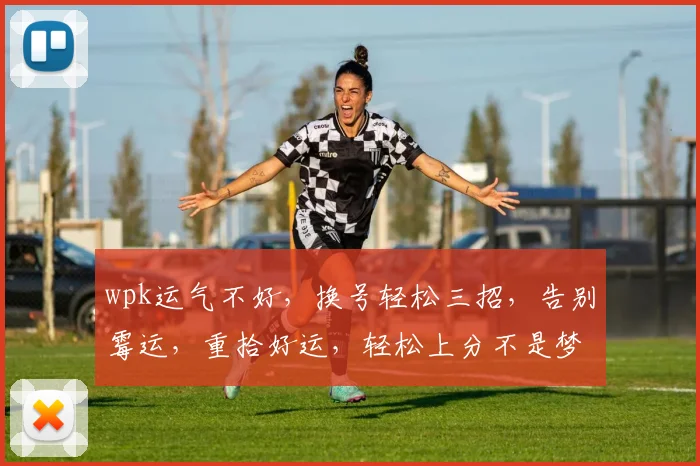 wpk运气不好，换号轻松三招，告别霉运，重拾好运，轻松上分不是梦，三步搞定，效率翻倍