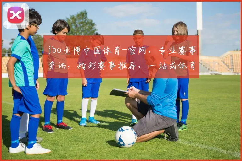 jbo竞博中国体育-官网，专业赛事资讯，精彩赛事推荐，一站式体育娱乐体验，尽在官网逗逗逗