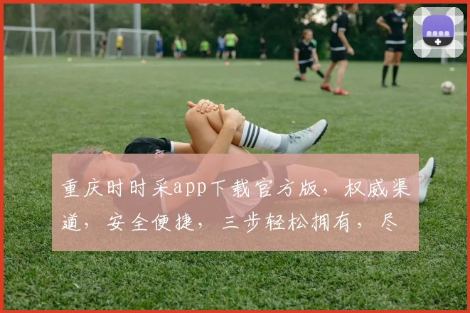 重庆时时采app下载官方版，权威渠道，安全便捷，三步轻松拥有，尽享幸运