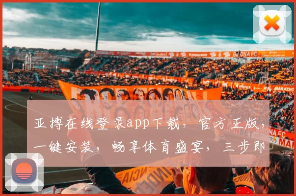 亚搏在线登录app下载，官方正版，一键安装，畅享体育盛宴，三步即可